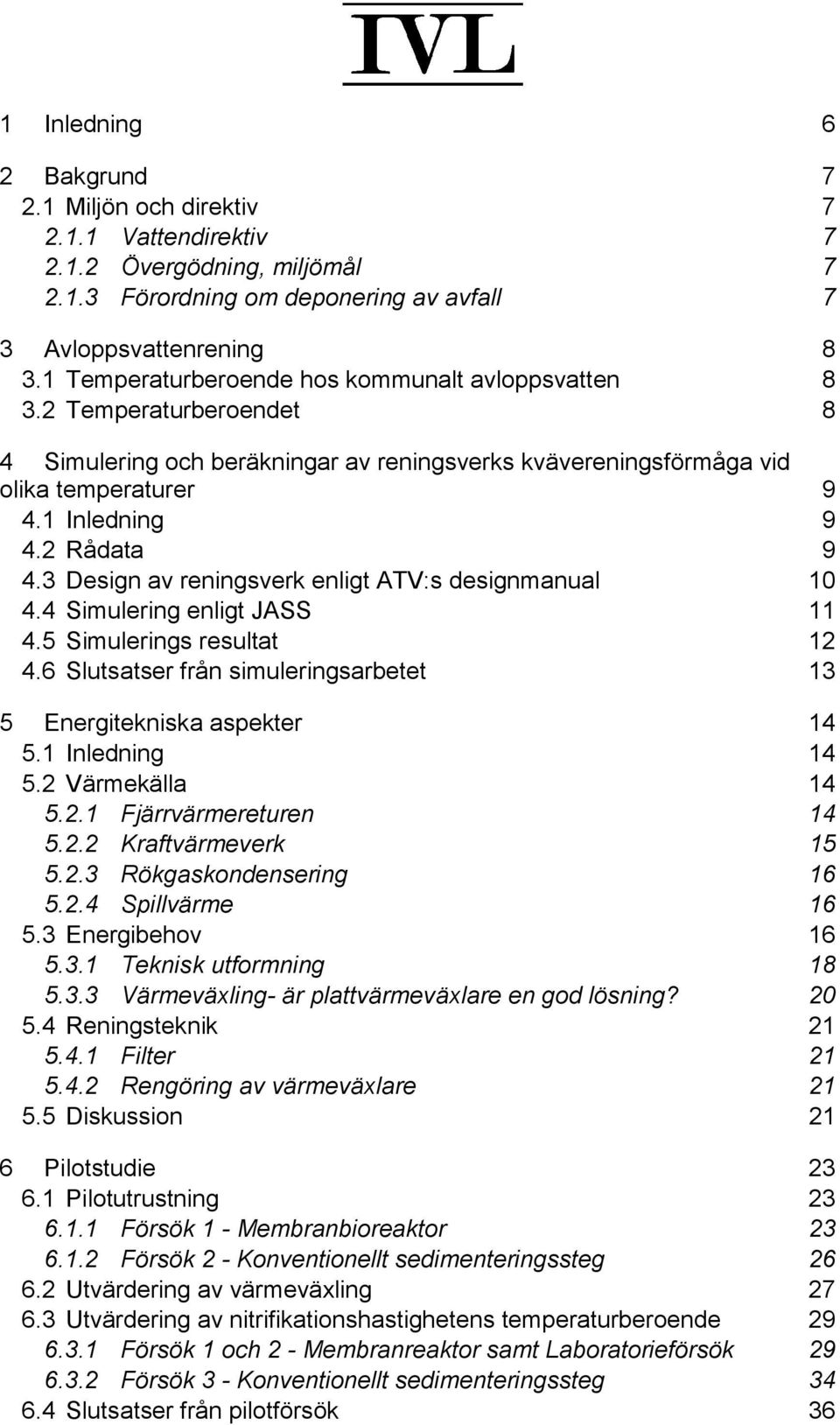 3 Design av reningsverk enligt ATV:s designmanual 10 4.4 Simulering enligt JASS 11 4.5 Simulerings resultat 12 4.6 Slutsatser från simuleringsarbetet 13 5 Energitekniska aspekter 14 5.