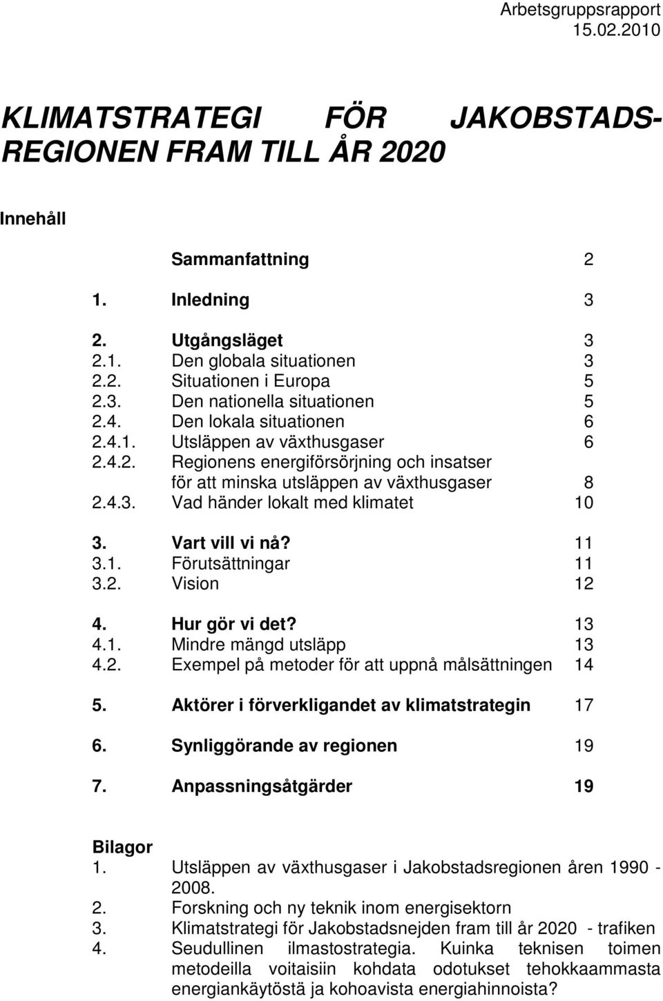 Vart vill vi nå? 11 3.1. Förutsättningar 11 3.2. Vision 12 4. Hur gör vi det? 13 4.1. Mindre mängd utsläpp 13 4.2. Exempel på metoder för att uppnå målsättningen 14 5.