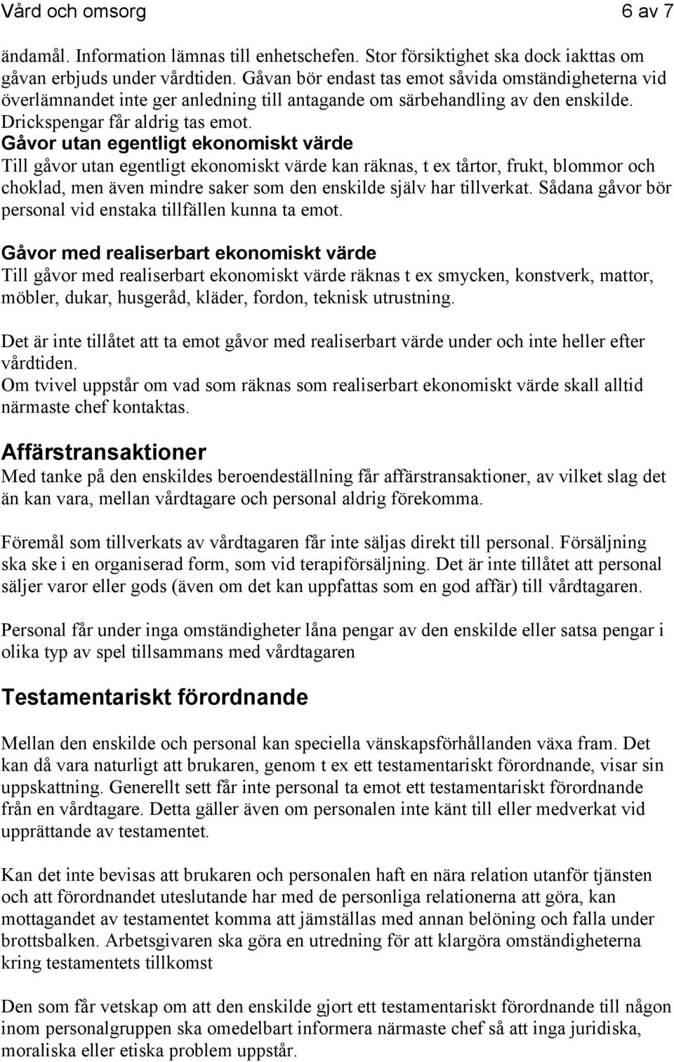 Gåvor utan egentligt ekonomiskt värde Till gåvor utan egentligt ekonomiskt värde kan räknas, t ex tårtor, frukt, blommor och choklad, men även mindre saker som den enskilde själv har tillverkat.