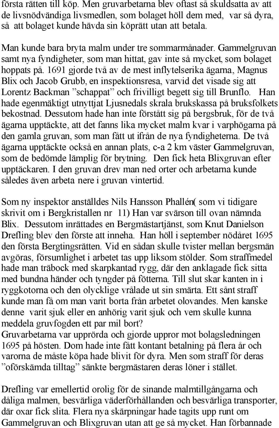 1691 gjorde två av de mest inflytelserika ägarna, Magnus Blix och Jacob Grubb, en inspektionsresa, varvid det visade sig att Lorentz Backman schappat och frivilligt begett sig till Brunflo.