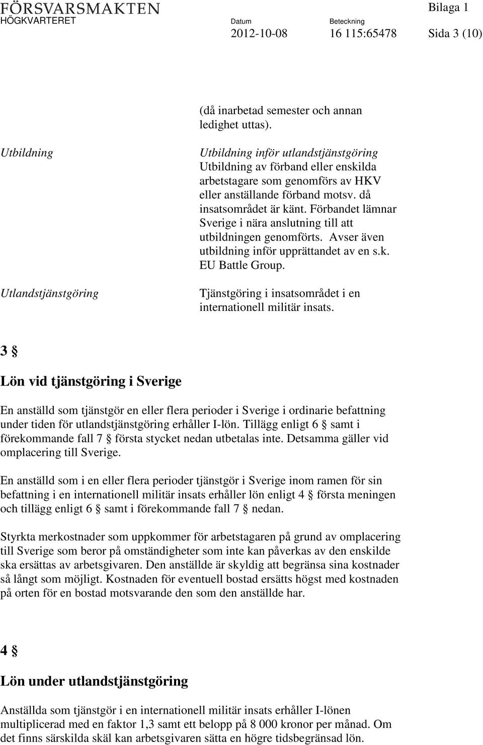 Förbandet lämnar Sverige i nära anslutning till att utbildningen genomförts. Avser även utbildning inför upprättandet av en s.k. EU Battle Group.