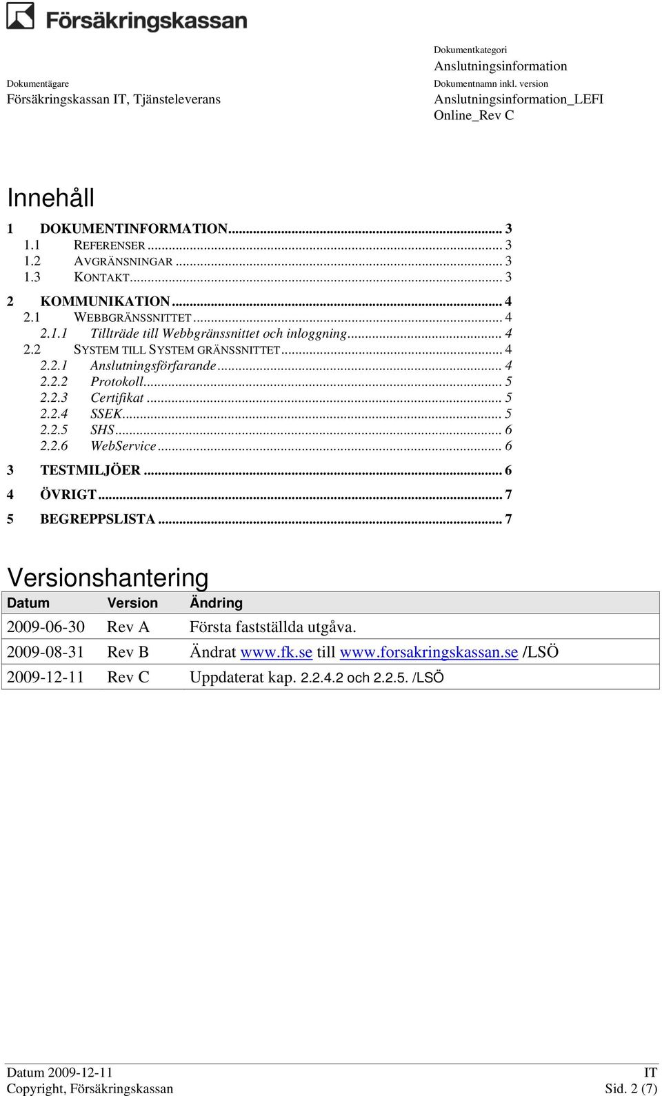 .. 5 2.2.5 SHS... 6 2.2.6 WebService... 6 3 TESTMILJÖER... 6 4 ÖVRIGT... 7 5 BEGREPPSLISTA... 7 Versionshantering Datum Version Ändring 2009-06-30 Rev A Första fastställda utgåva.