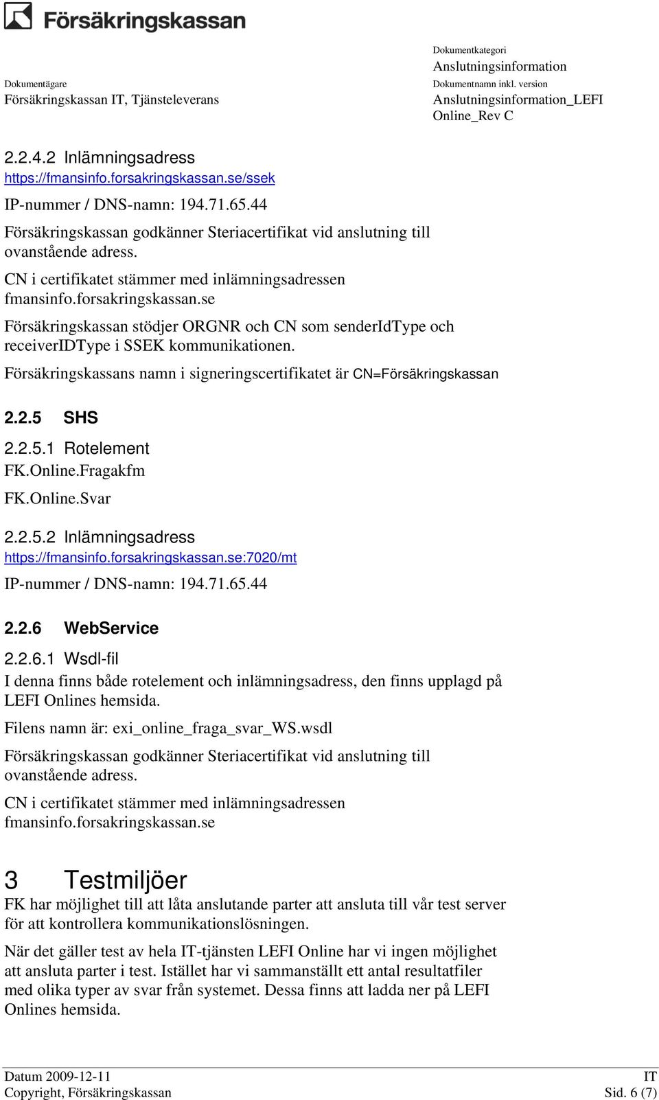 se Försäkringskassan stödjer ORGNR och CN som senderidtype och receiveridtype i SSEK kommunikationen. Försäkringskassans namn i signeringscertifikatet är CN=Försäkringskassan 2.2.5 SHS 2.2.5.1 Rotelement FK.