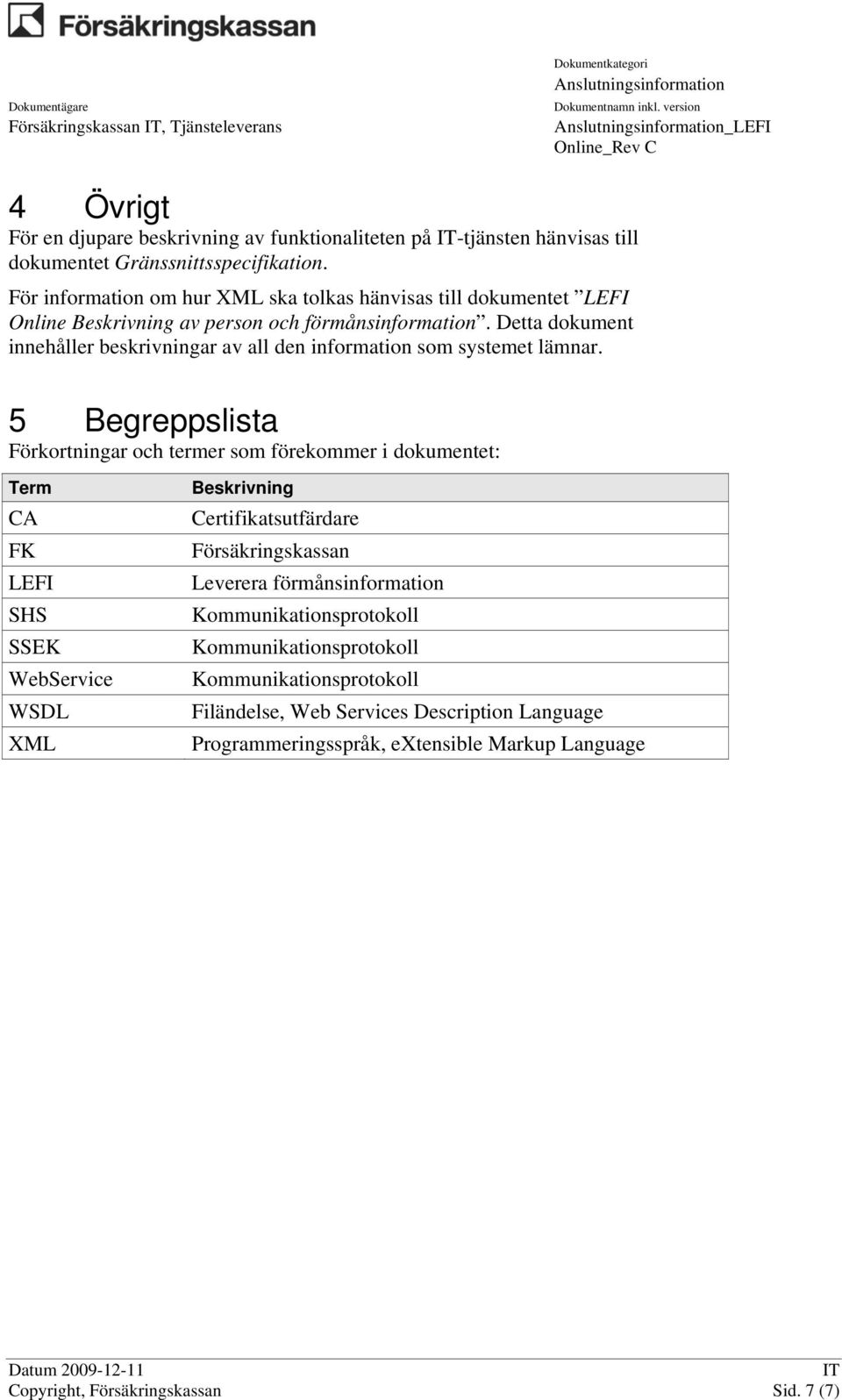 Detta dokument innehåller beskrivningar av all den information som systemet lämnar.