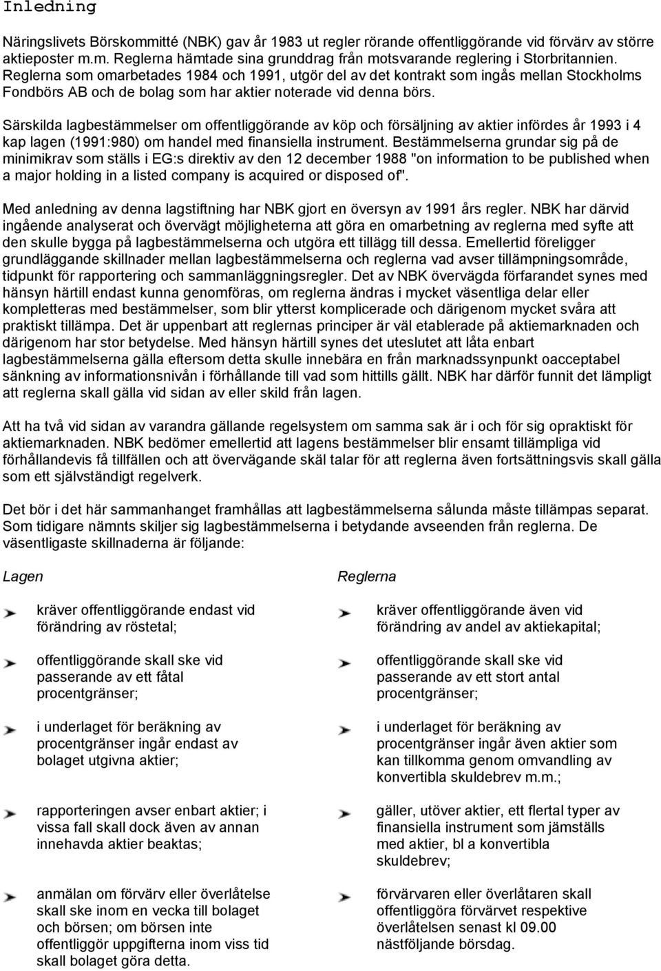 Särskilda lagbestämmelser om offentliggörande av köp och försäljning av aktier infördes år 1993 i 4 kap lagen (1991:980) om handel med finansiella instrument.