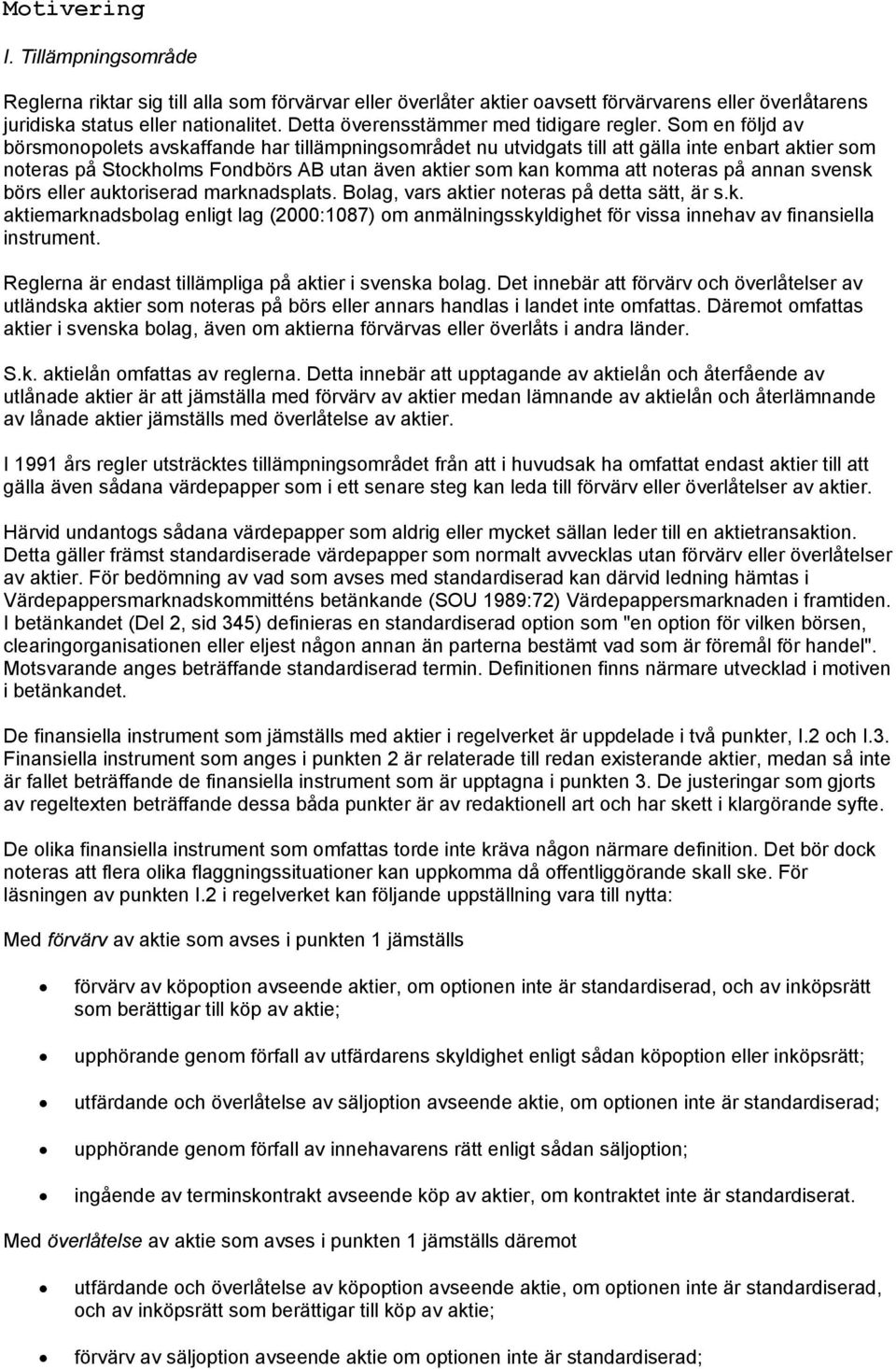 Som en följd av börsmonopolets avskaffande har tillämpningsområdet nu utvidgats till att gälla inte enbart aktier som noteras på Stockholms Fondbörs AB utan även aktier som kan komma att noteras på