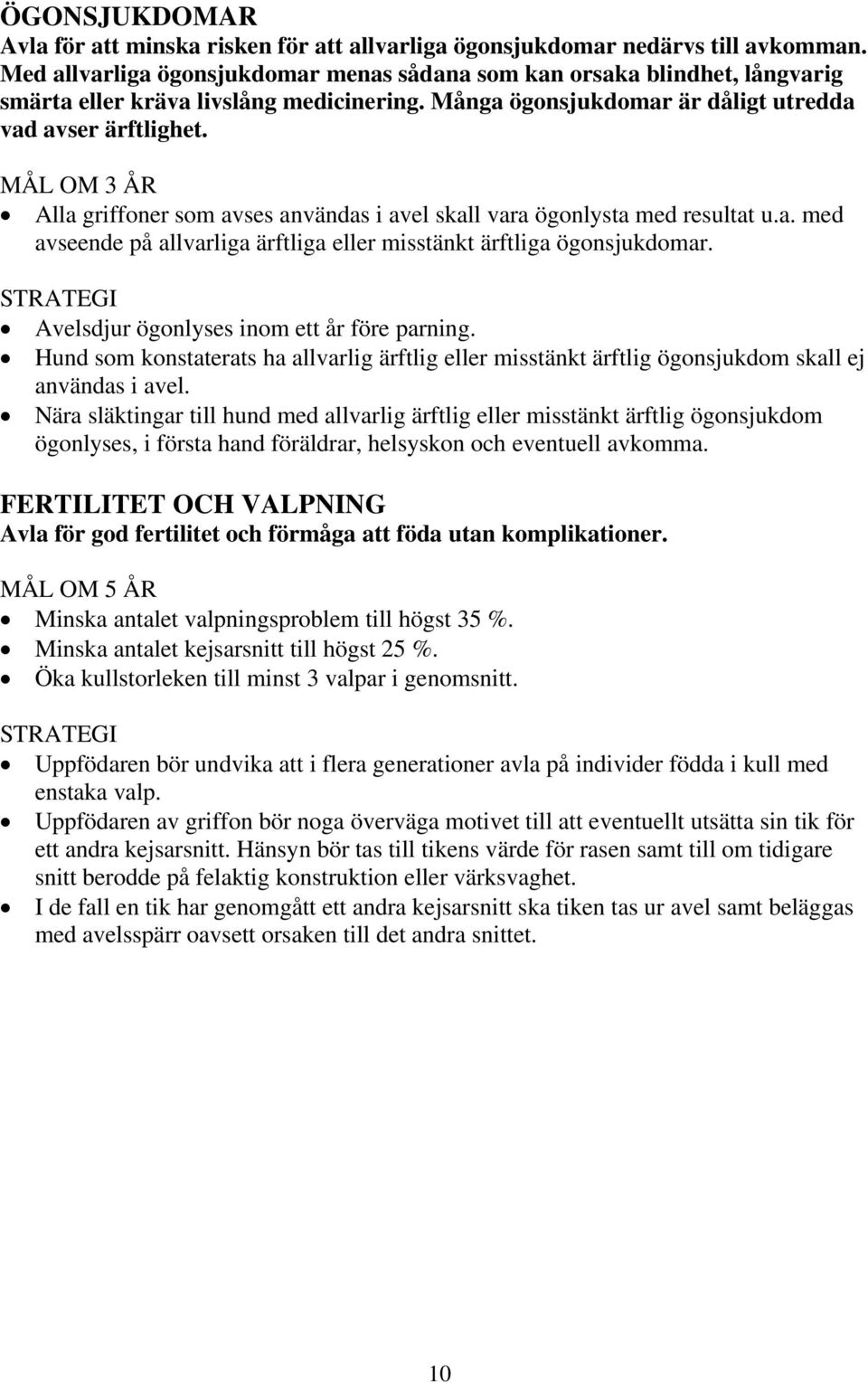 MÅL OM 3 ÅR Alla griffoner som avses användas i avel skall vara ögonlysta med resultat u.a. med avseende på allvarliga ärftliga eller misstänkt ärftliga ögonsjukdomar.