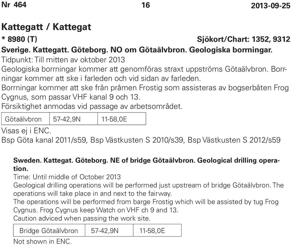 Borrningar kommer att ske från pråmen Frostig som assisteras av bogserbåten Frog Cygnus, som passar VHF kanal 9 och 13. Försiktighet anmodas vid passage av arbetsområdet.