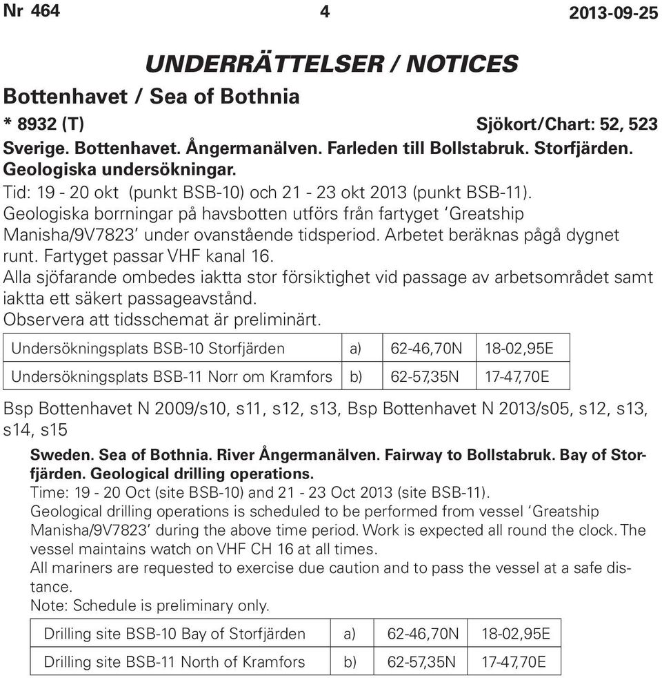 Arbetet beräknas pågå dygnet runt. Fartyget passar VHF kanal 16. Alla sjöfarande ombedes iaktta stor försiktighet vid passage av arbetsområdet samt iaktta ett säkert passageavstånd.