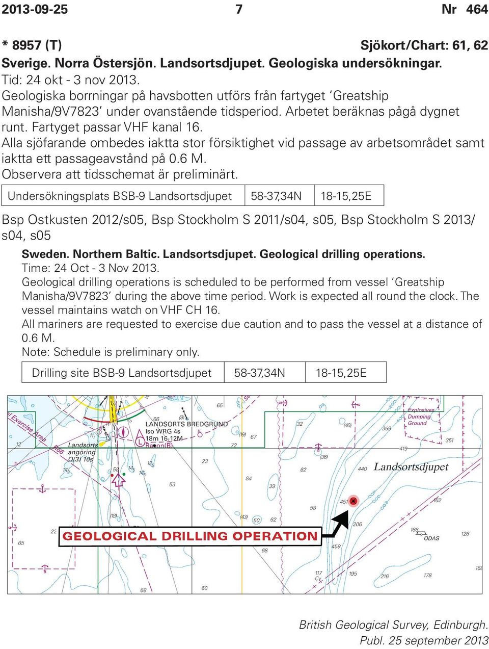 Alla sjöfarande ombedes iaktta stor försiktighet vid passage av arbetsområdet samt iaktta ett passageavstånd på 0.6 M. Observera att tidsschemat är preliminärt.