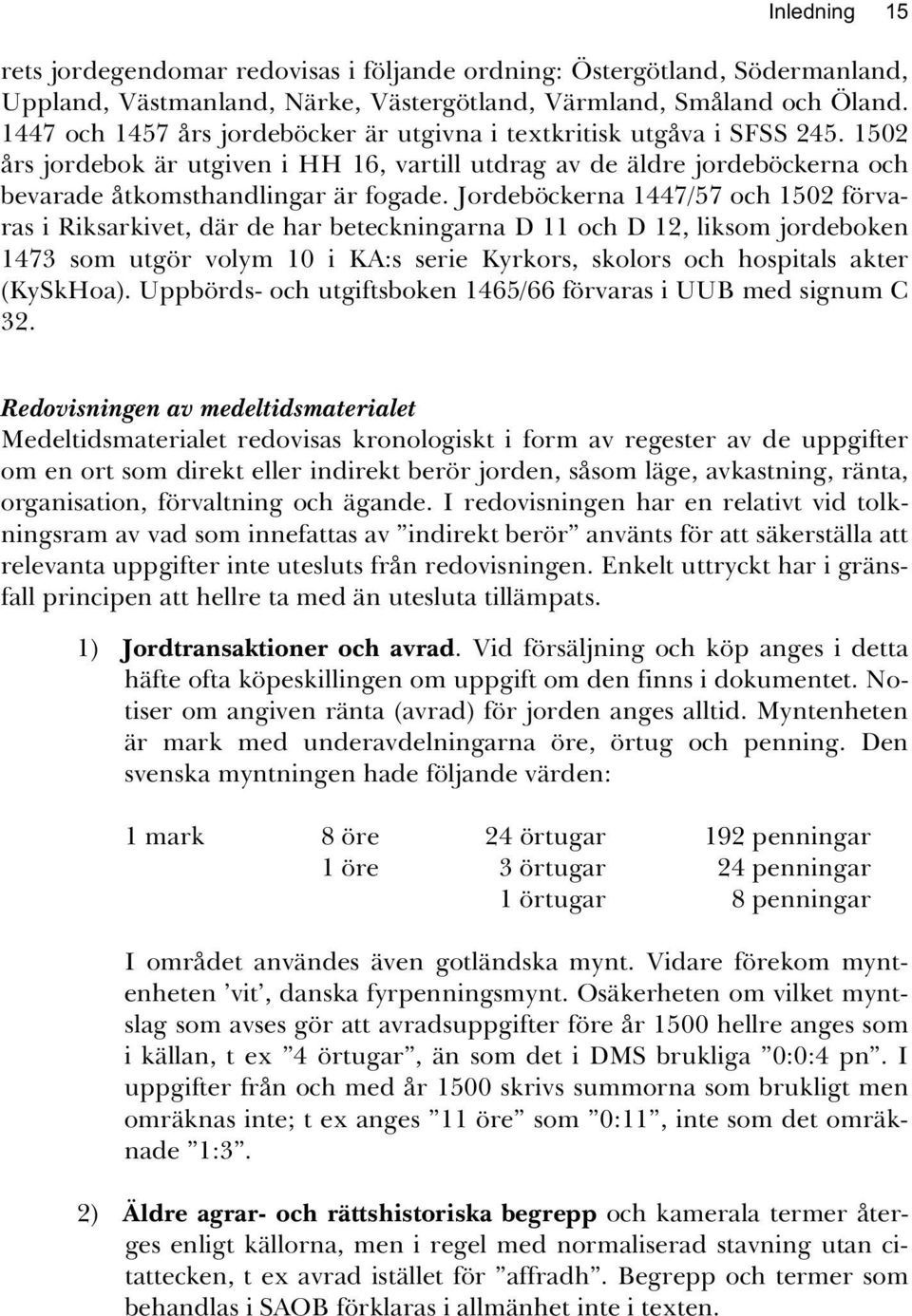 Jordeböckerna 1447/57 och 1502 förvaras i Riksarkivet, där de har beteckningarna D 11 och D 12, liksom jordeboken 1473 som utgör volym 10 i KA:s serie Kyrkors, skolors och hospitals akter (KySkHoa).