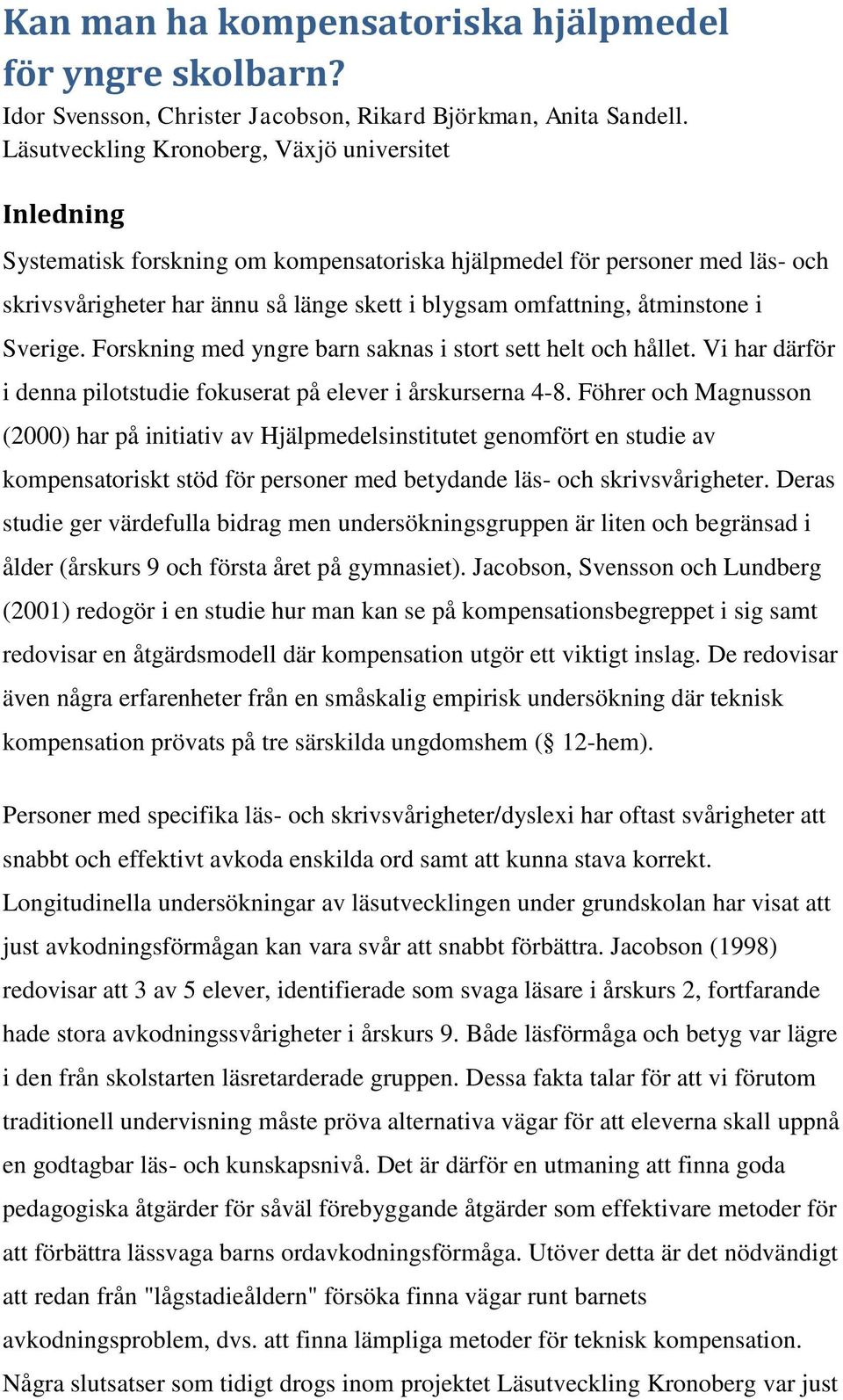 åtminstone i Sverige. Forskning med yngre barn saknas i stort sett helt och hållet. Vi har därför i denna pilotstudie fokuserat på elever i årskurserna 4-8.