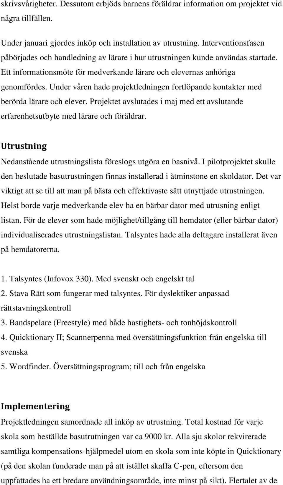 Under våren hade projektledningen fortlöpande kontakter med berörda lärare och elever. Projektet avslutades i maj med ett avslutande erfarenhetsutbyte med lärare och föräldrar.