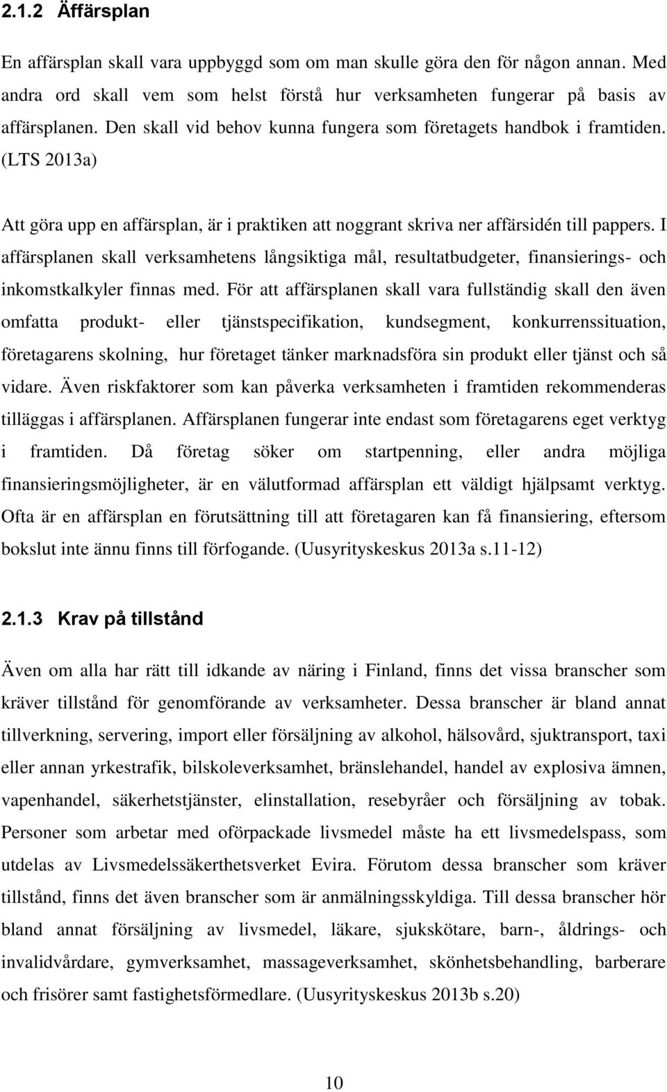 I affärsplanen skall verksamhetens långsiktiga mål, resultatbudgeter, finansierings- och inkomstkalkyler finnas med.