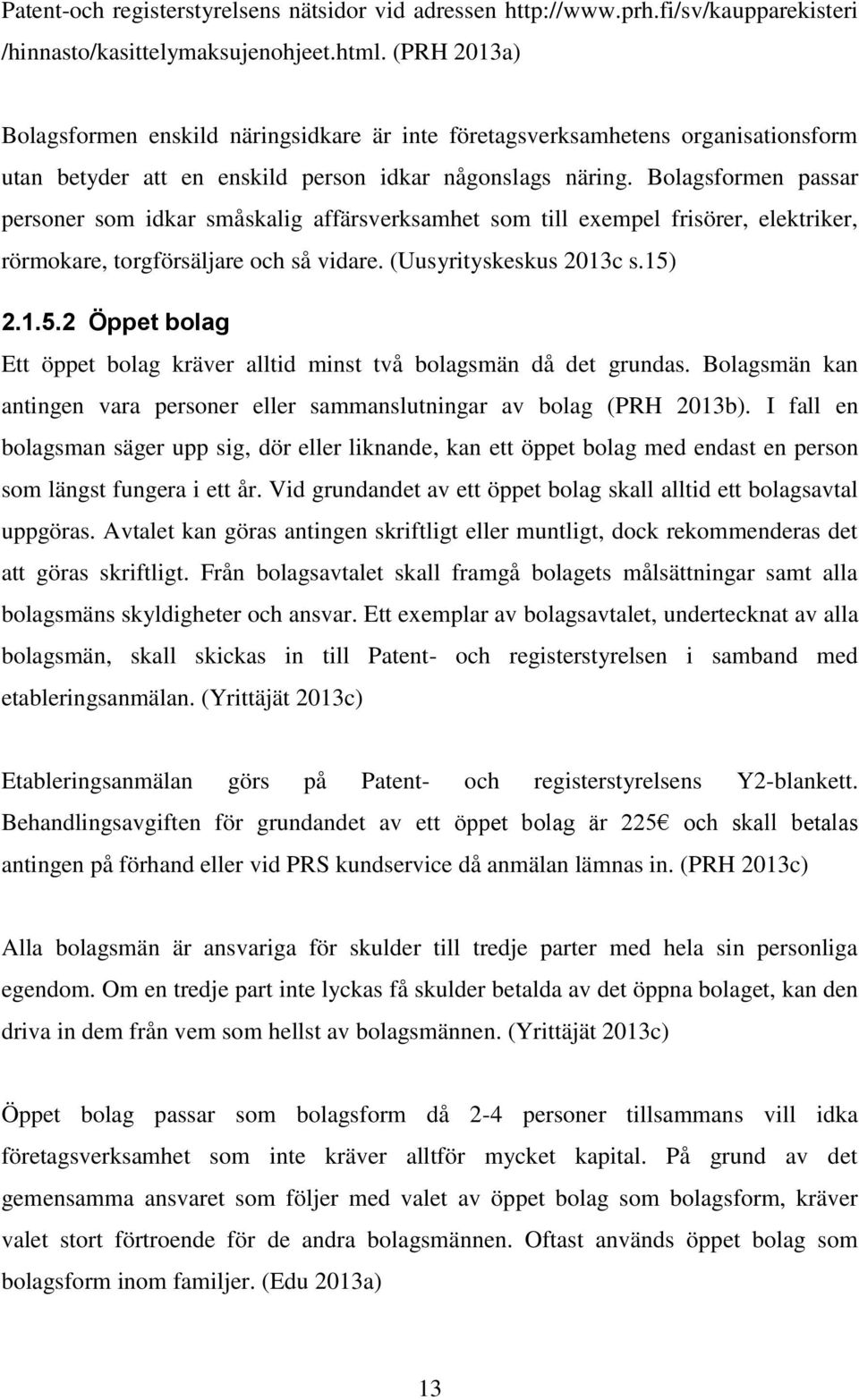 Bolagsformen passar personer som idkar småskalig affärsverksamhet som till exempel frisörer, elektriker, rörmokare, torgförsäljare och så vidare. (Uusyrityskeskus 2013c s.15)