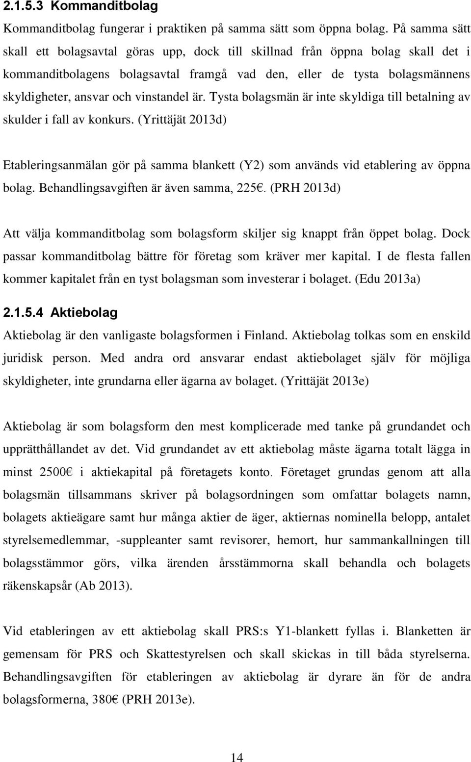 vinstandel är. Tysta bolagsmän är inte skyldiga till betalning av skulder i fall av konkurs. (Yrittäjät 2013d) Etableringsanmälan gör på samma blankett (Y2) som används vid etablering av öppna bolag.