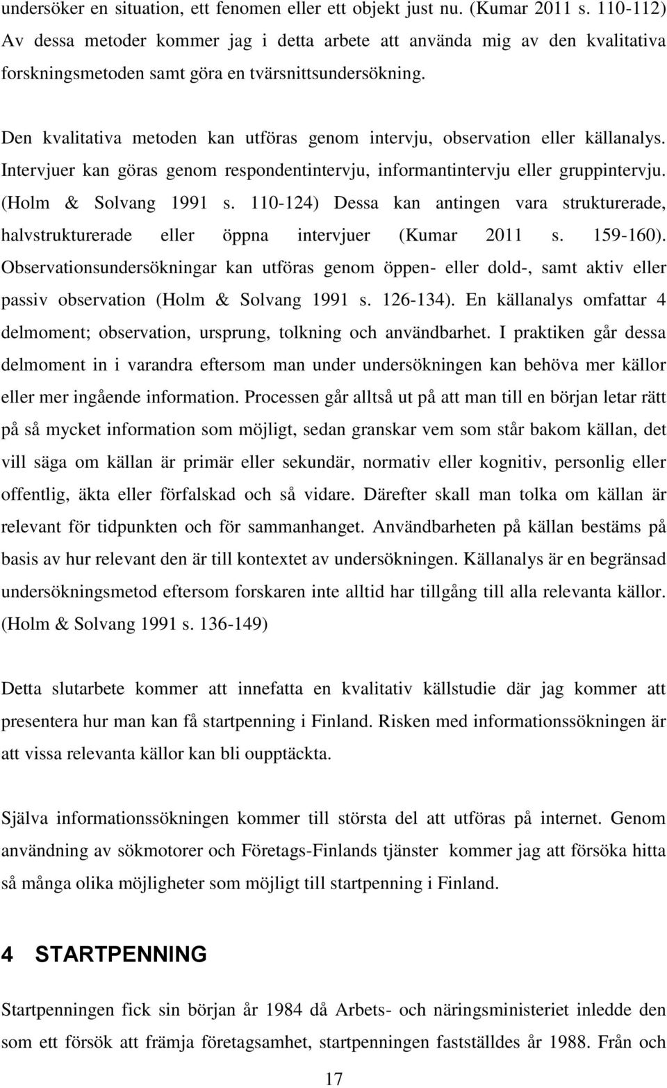 Den kvalitativa metoden kan utföras genom intervju, observation eller källanalys. Intervjuer kan göras genom respondentintervju, informantintervju eller gruppintervju. (Holm & Solvang 1991 s.