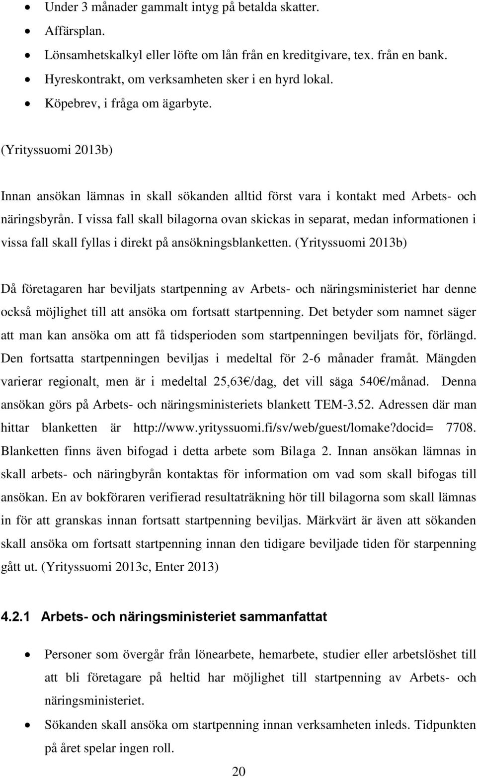 I vissa fall skall bilagorna ovan skickas in separat, medan informationen i vissa fall skall fyllas i direkt på ansökningsblanketten.