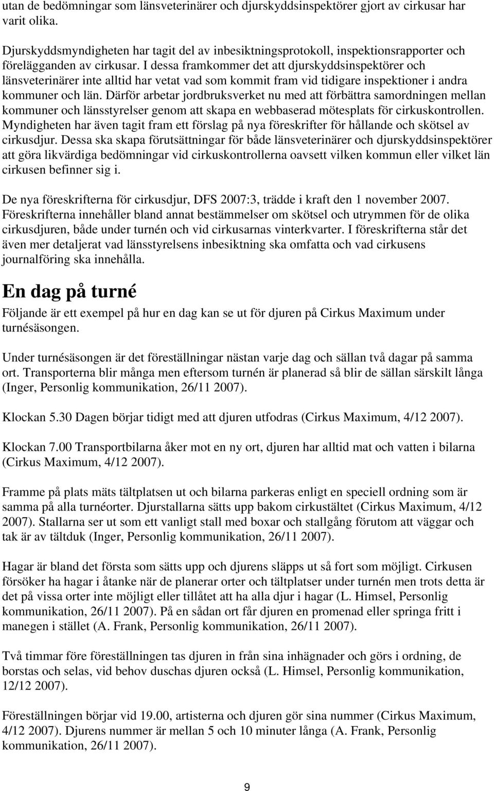 I dessa framkommer det att djurskyddsinspektörer och länsveterinärer inte alltid har vetat vad som kommit fram vid tidigare inspektioner i andra kommuner och län.