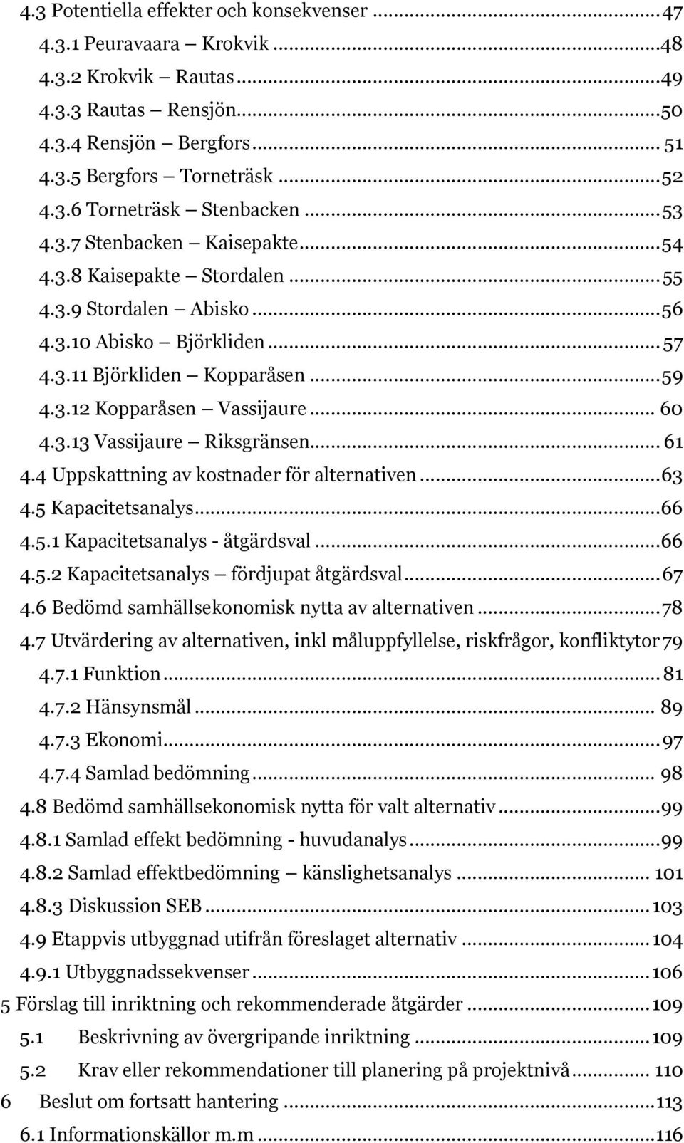 .. 60 4.3.13 Vassijaure Riksgränsen... 61 4.4 Uppskattning av kostnader för alternativen... 63 4.5 Kapacitetsanalys... 66 4.5.1 Kapacitetsanalys - åtgärdsval... 66 4.5.2 Kapacitetsanalys fördjupat åtgärdsval.