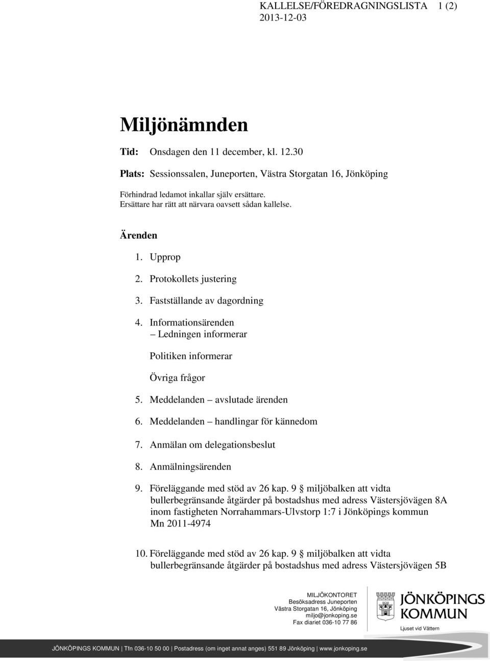 Protokollets justering 3. Fastställande av dagordning 4. Informationsärenden Ledningen informerar Politiken informerar Övriga frågor 5. Meddelanden avslutade ärenden 6.