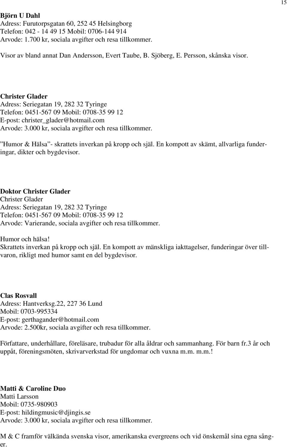 Christer Glader Adress: Seriegatan 19, 282 32 Tyringe Telefon: 0451-567 09 Mobil: 0708-35 99 12 E-post: christer_glader@hotmail.com Arvode: 3.000 kr, sociala avgifter och resa tillkommer.