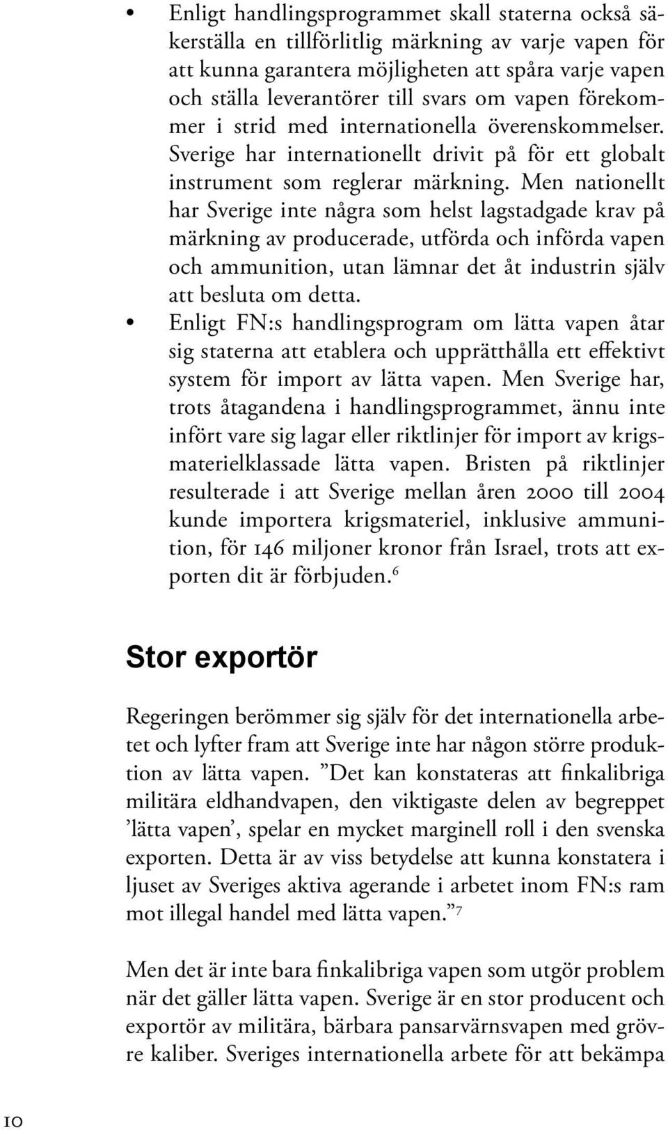 Men nationellt har Sverige inte några som helst lagstadgade krav på märkning av producerade, utförda och införda vapen och ammunition, utan lämnar det åt industrin själv att besluta om detta.