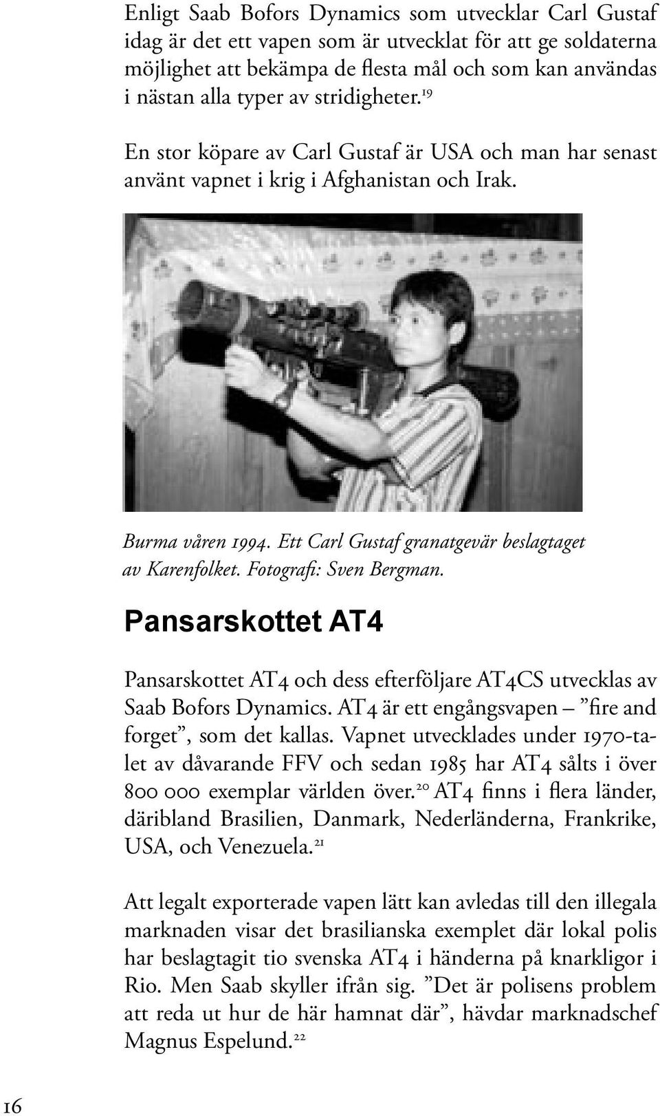 Fotografi: Sven Bergman. Pansarskottet AT4 Pansarskottet AT4 och dess efterföljare AT4CS utvecklas av Saab Bofors Dynamics. AT4 är ett engångsvapen fire and forget, som det kallas.