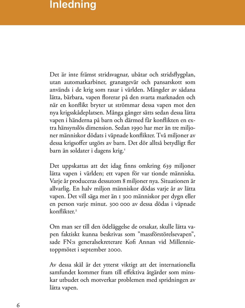 Många gånger sätts sedan dessa lätta vapen i händerna på barn och därmed får konflikten en extra hänsynslös dimension. Sedan 1990 har mer än tre miljoner människor dödats i väpnade konflikter.