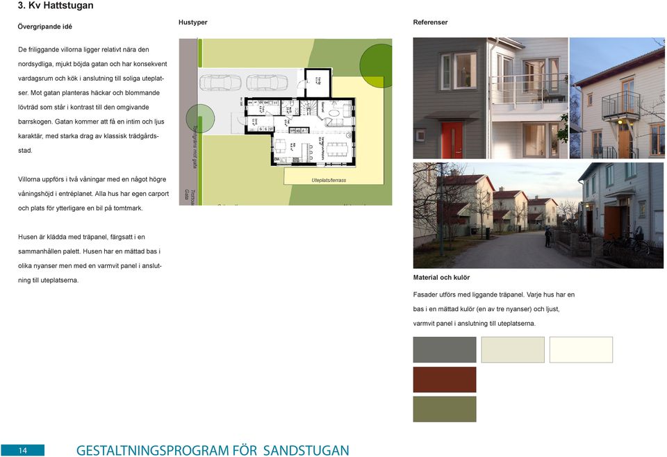 Gatan kommer att få en intim och ljus karaktär, med starka drag av klassisk trädgårds stad. Villorna uppförs i två våningar med en något högre våningshöjd i entréplanet.