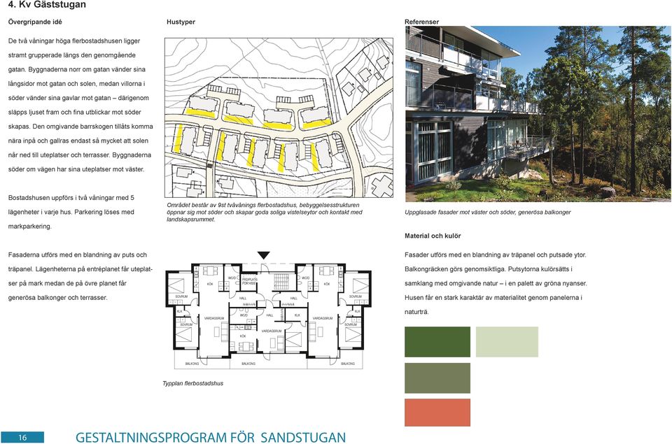 Den omgivande barrskogen tillåts komma nära inpå och gallras endast så mycket att solen når ned till uteplatser och terrasser. Byggnaderna söder om vägen har sina uteplatser mot väster.