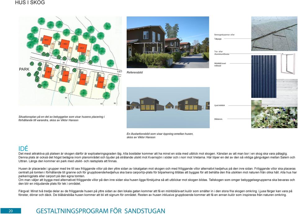 exploateringsgraden låg. Alla bostäder kommer att ha minst en sida med utblick mot skogen. Känslan av att man bor i en skog ska vara påtaglig.