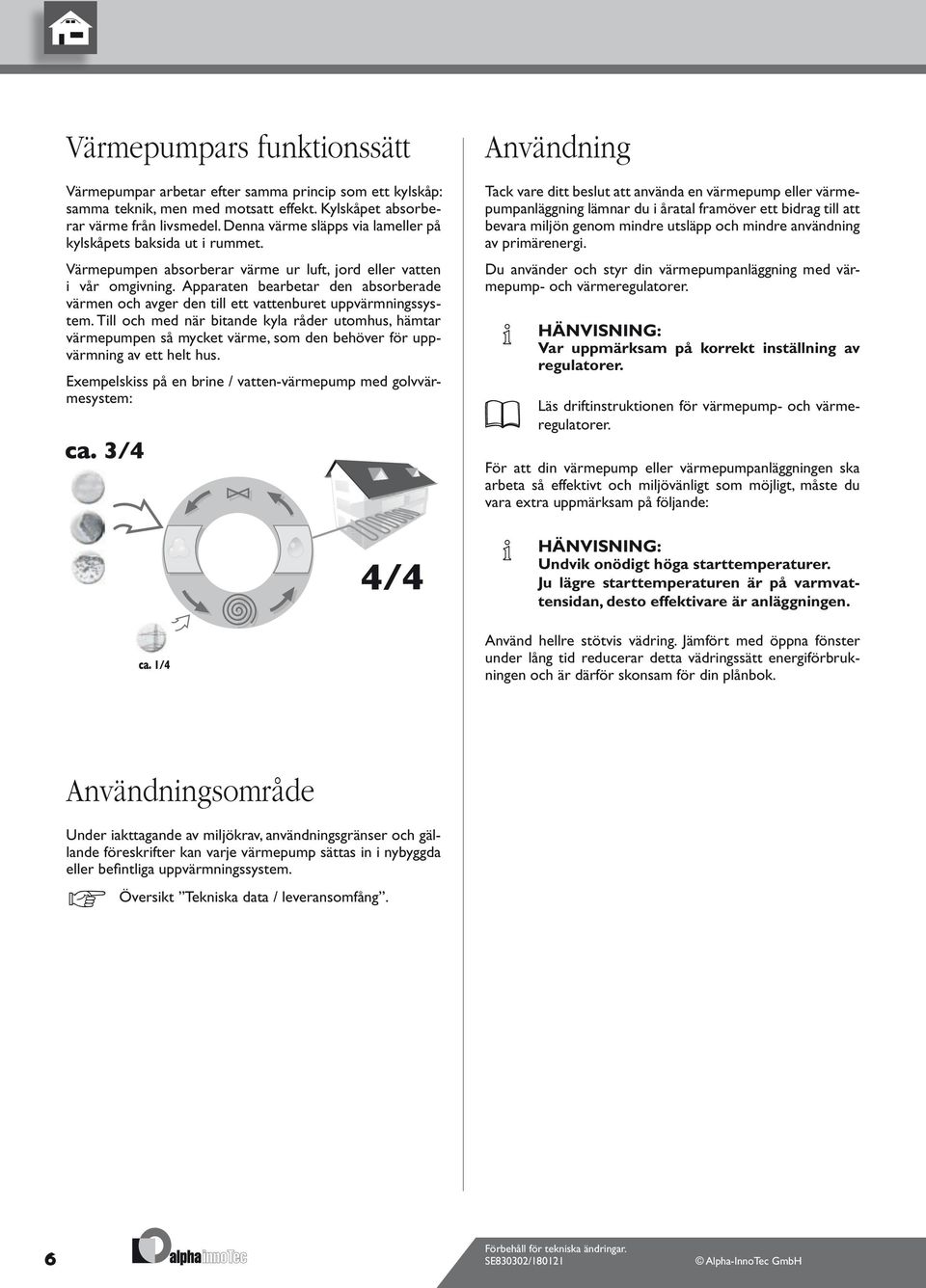 Apparaten bearbetar den absorberade värmen och avger den till ett vattenburet uppvärmningssystem.