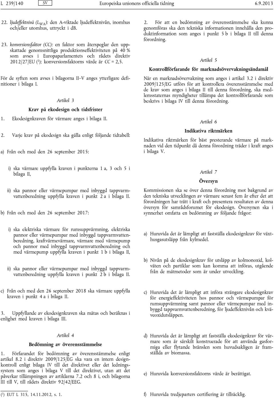 För de syften som avses i bilagorna II V anges ytterligare definitioner i bilaga I. Artikel 3 Krav på ekodesign och tidsfrister 1. Ekodesignkraven för värmare anges i bilaga II. 2.