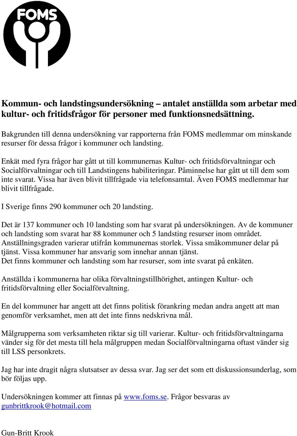 Enkät med fyra frågor har gått ut till kommunernas Kultur- och fritidsförvaltningar och Socialförvaltningar och till Landstingens habiliteringar. Påminnelse har gått ut till dem som inte svarat.