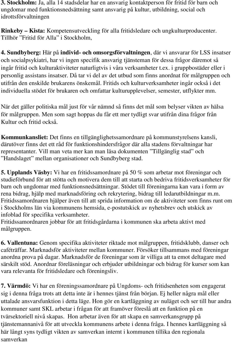 Sundbyberg: Här på individ- och omsorgsförvaltningen, där vi ansvarar för LSS insatser och socialpsykiatri, har vi ingen specifik ansvarig tjänsteman för dessa frågor däremot så ingår fritid och