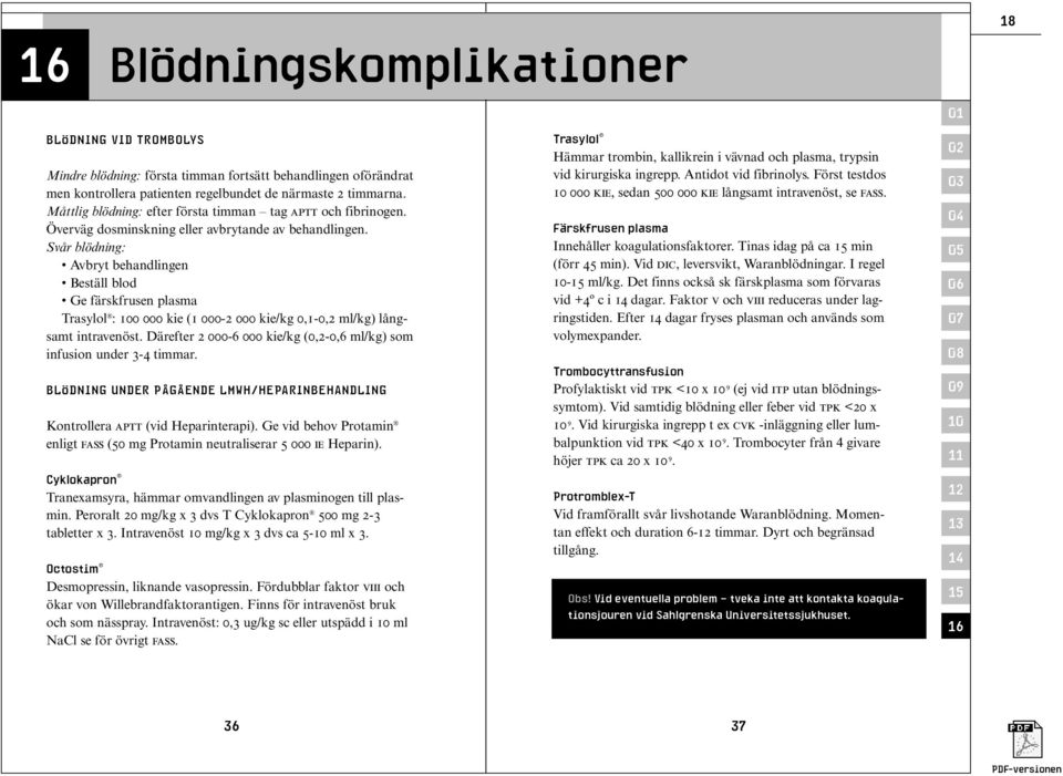 Svår blödning: Avbryt behandlingen Beställ blod Ge färskfrusen plasma Trasylol : 0 000 kie (1 000-2 000 kie/kg 0,1-0,2 ml/kg) långsamt intravenöst.