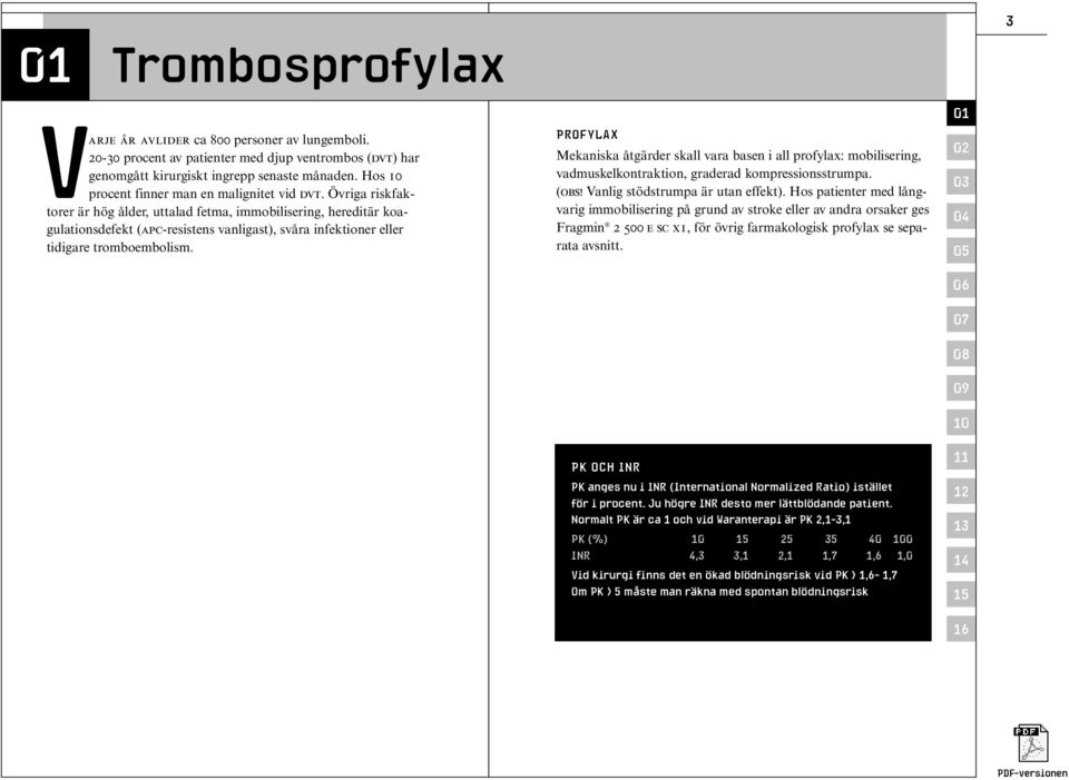 Övriga riskfaktorer är hög ålder, uttalad fetma, immobilisering, hereditär koagulationsdefekt (APC-resistens vanligast), svåra infektioner eller tidigare tromboembolism.