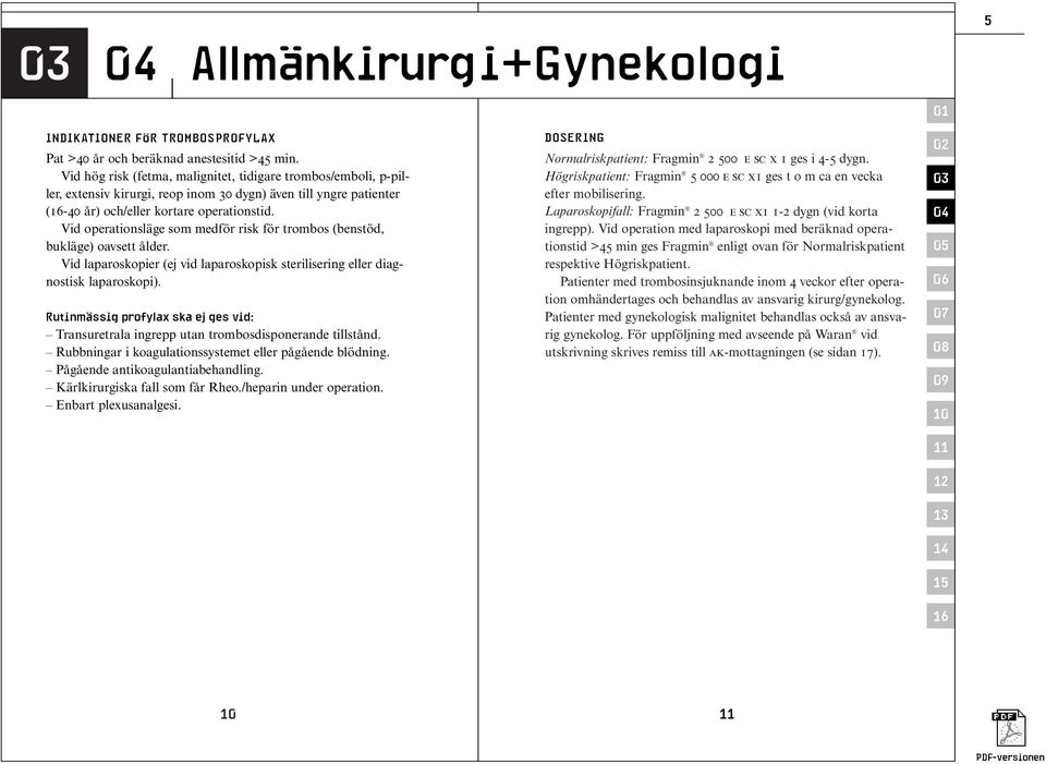 Vid operationsläge som medför risk för trombos (benstöd, bukläge) oavsett ålder. Vid laparoskopier (ej vid laparoskopisk sterilisering eller diagnostisk laparoskopi).