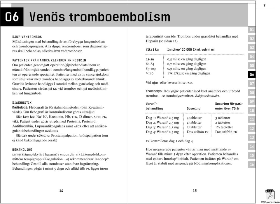 PATIENTER FRÅN ANDRA KLINIKER ÄN MEDICIN Om patienten genomgått operation/gipsbehandlats inom en månad från insjuknandet i trombos/lungemboli handläggs patienten av opererande specialitet.