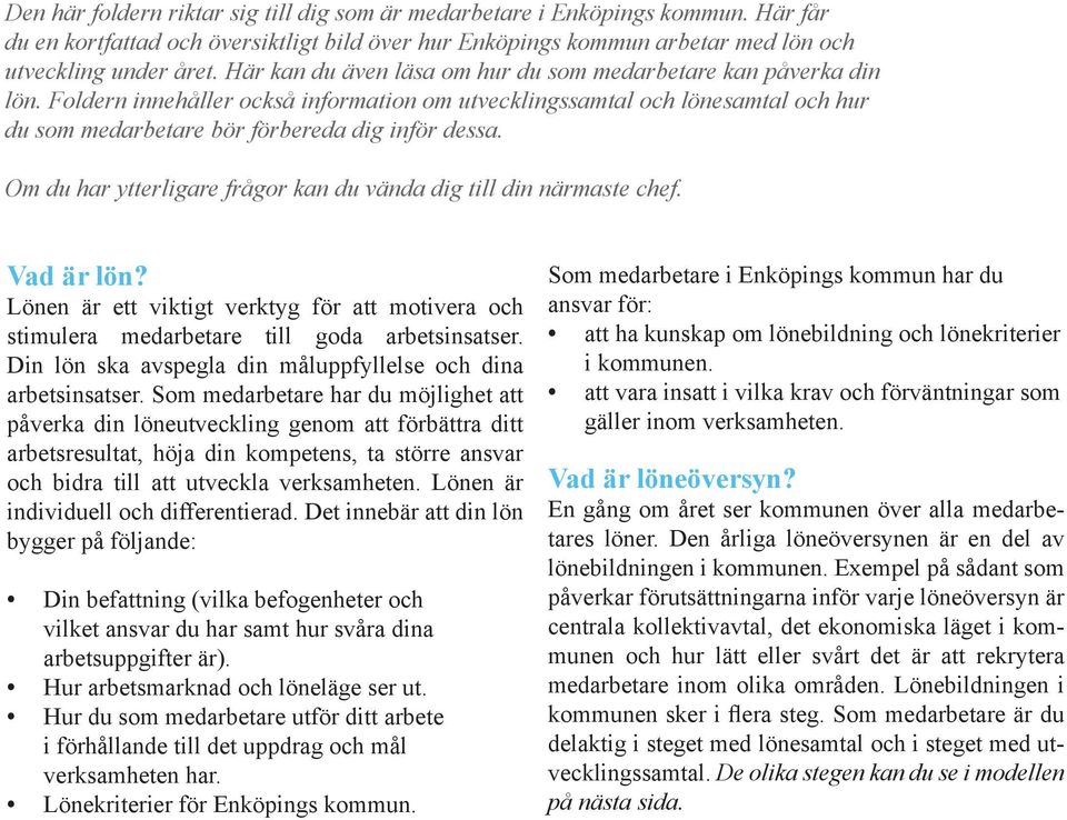 Om du har ytterligare frågor kan du vända dig till din närmaste chef. Vad är lön? Lönen är ett viktigt verktyg för att motivera och stimulera medarbetare till goda arbetsinsatser.