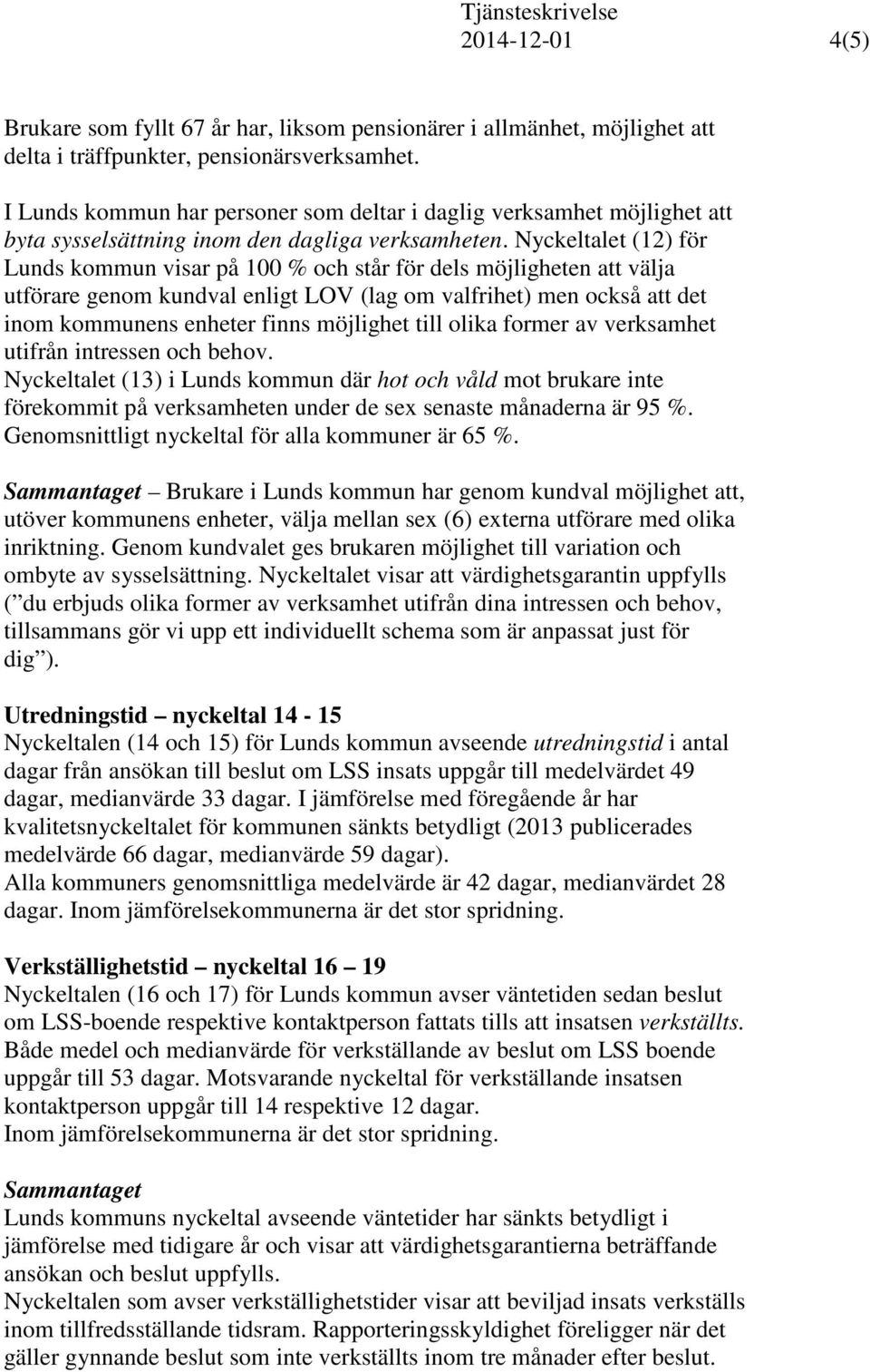 Nyckeltalet (12) för Lunds kommun visar på 100 % och står för dels möjligheten att välja utförare genom kundval enligt LOV (lag om valfrihet) men också att det inom kommunens enheter finns möjlighet