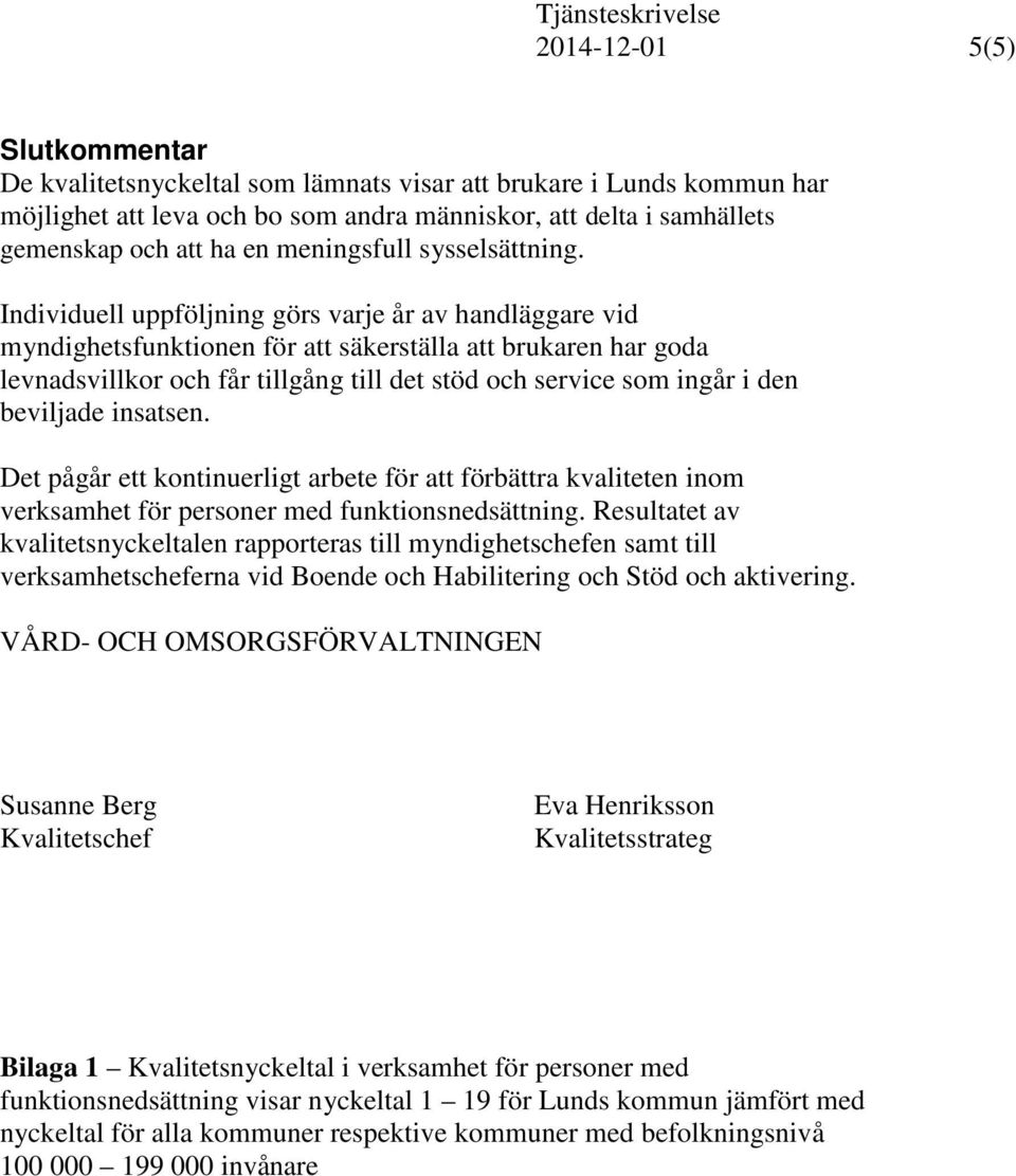 Individuell uppföljning görs varje år av handläggare vid myndighetsfunktionen för att säkerställa att brukaren har goda levnadsvillkor och får tillgång till det stöd och service som ingår i den