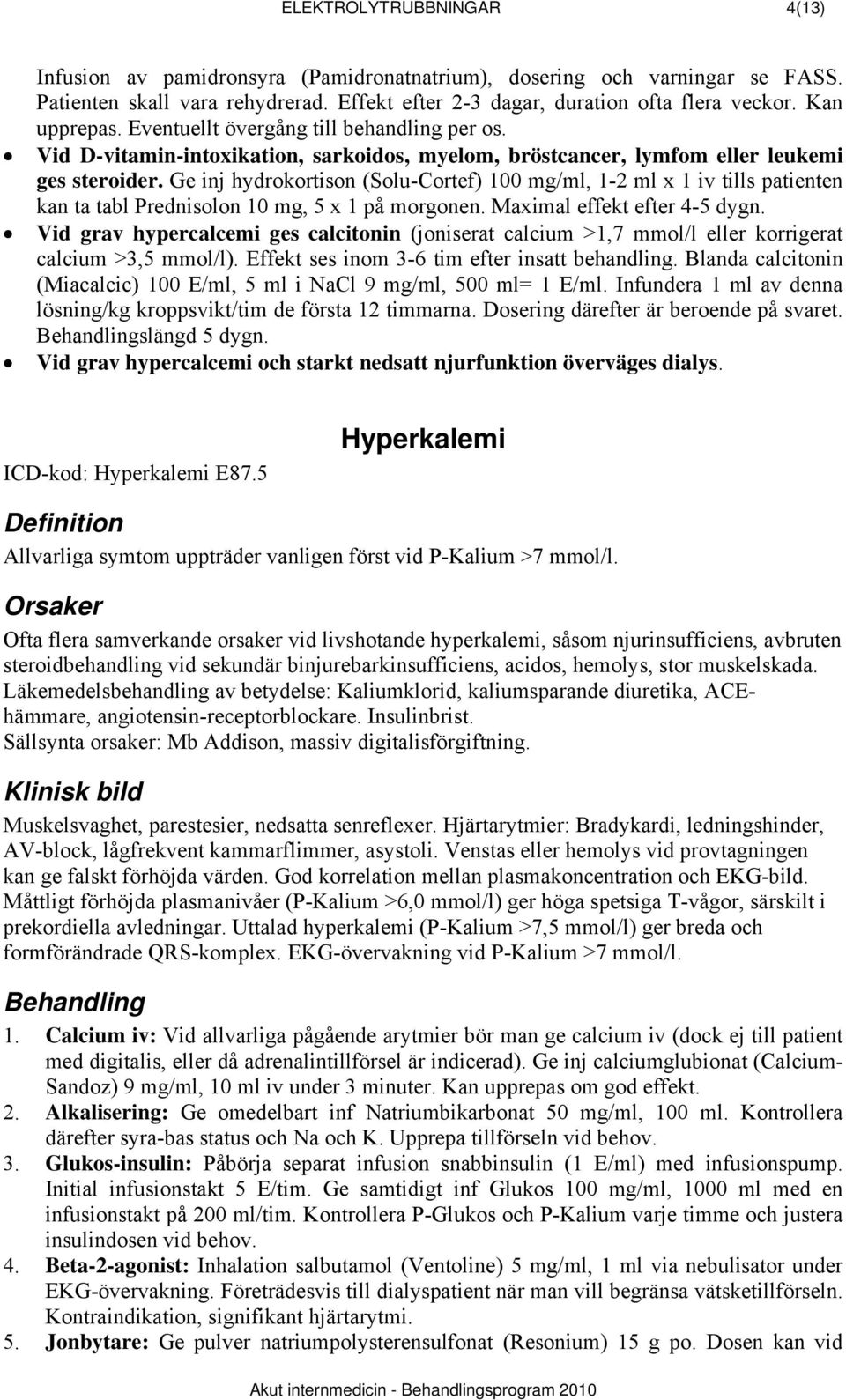 Ge inj hydrokortison (Solu-Cortef) 100 mg/ml, 1-2 ml x 1 iv tills patienten kan ta tabl Prednisolon 10 mg, 5 x 1 på morgonen. Maximal effekt efter 4-5 dygn.