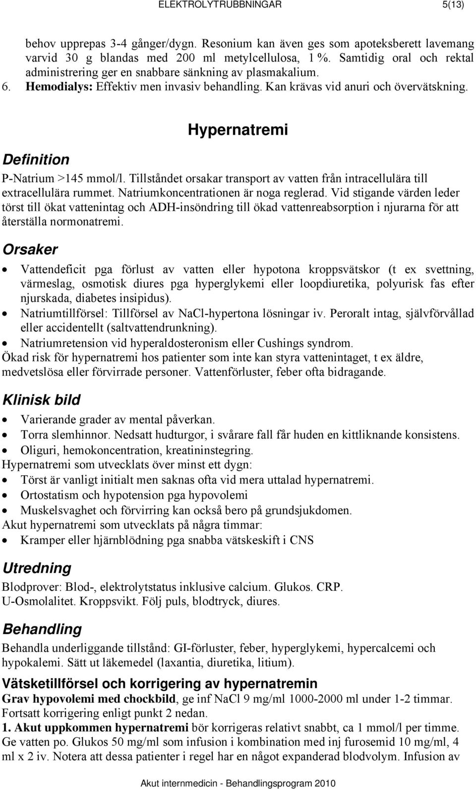 Hypernatremi P-Natrium >145 mmol/l. Tillståndet orsakar transport av vatten från intracellulära till extracellulära rummet. Natriumkoncentrationen är noga reglerad.