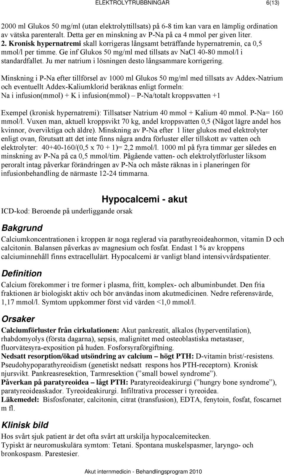 Ge inf Glukos 50 mg/ml med tillsats av NaCl 40-80 mmol/l i standardfallet. Ju mer natrium i lösningen desto långsammare korrigering.