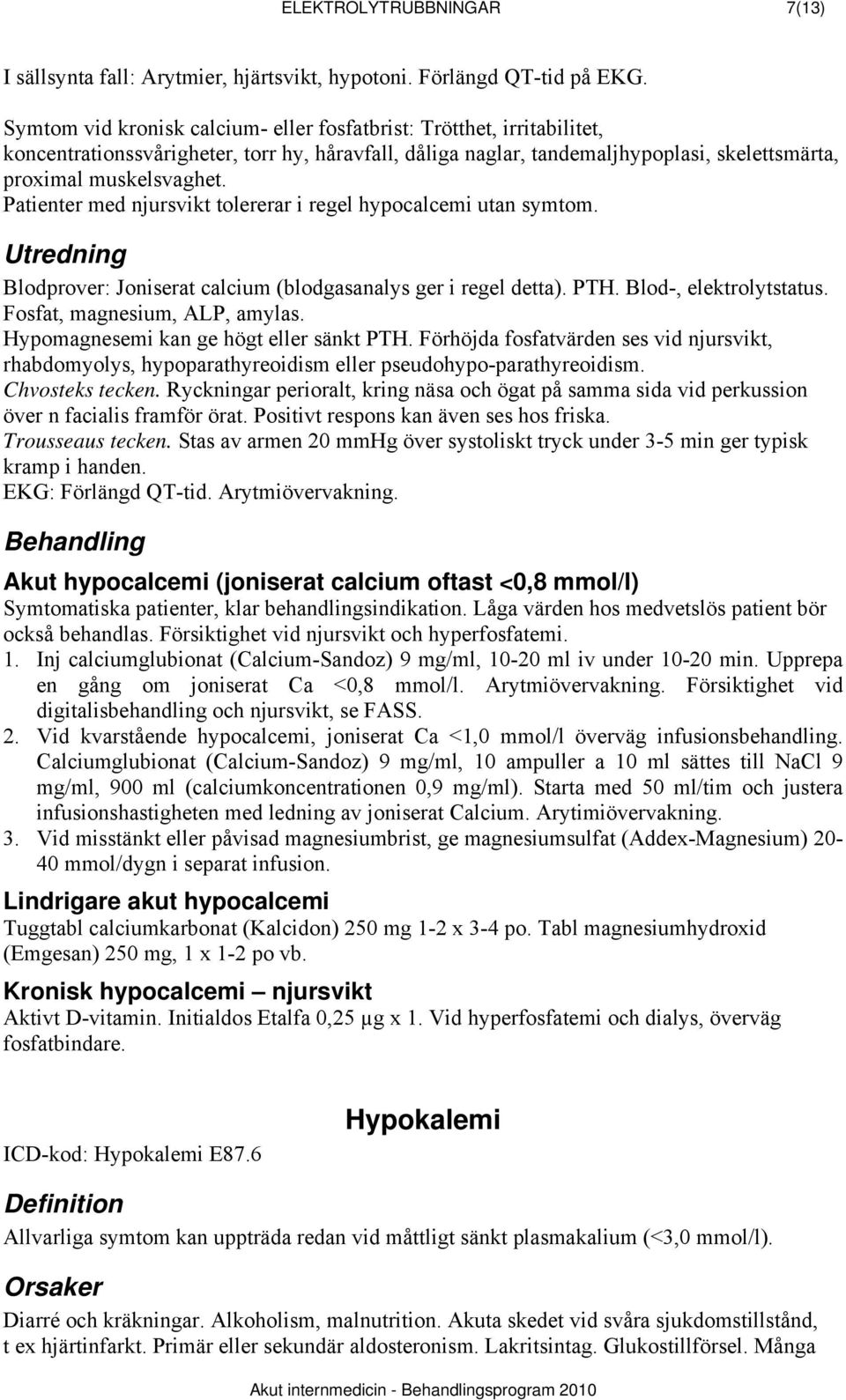 Patienter med njursvikt tolererar i regel hypocalcemi utan symtom. Utredning Blodprover: Joniserat calcium (blodgasanalys ger i regel detta). PTH. Blod-, elektrolytstatus.