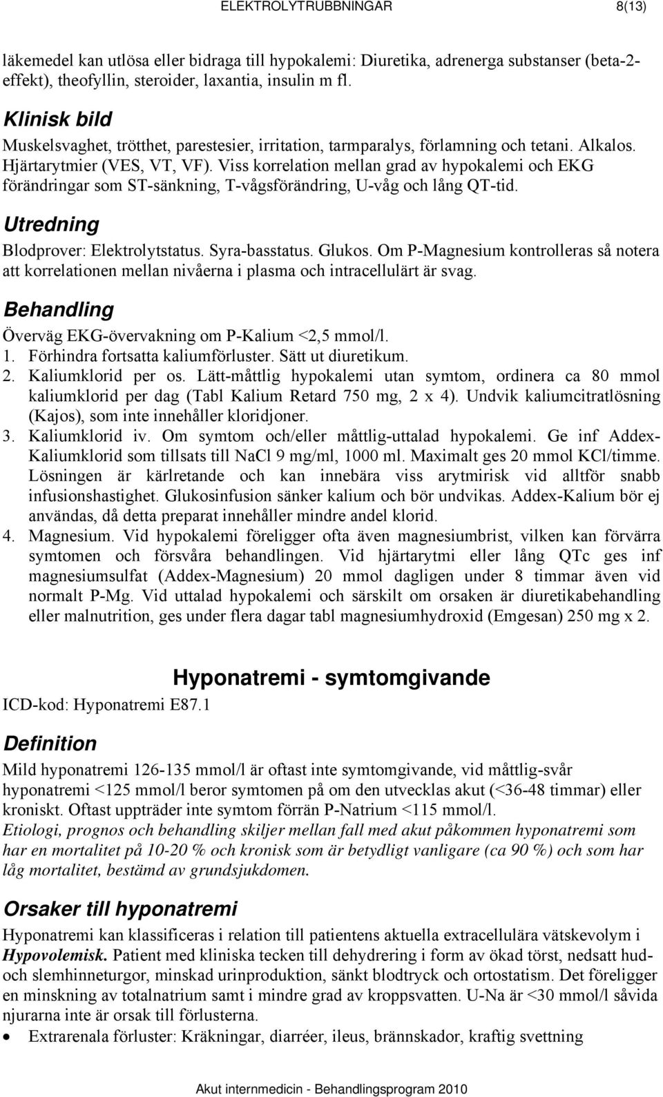 Viss korrelation mellan grad av hypokalemi och EKG förändringar som ST-sänkning, T-vågsförändring, U-våg och lång QT-tid. Utredning Blodprover: Elektrolytstatus. Syra-basstatus. Glukos.