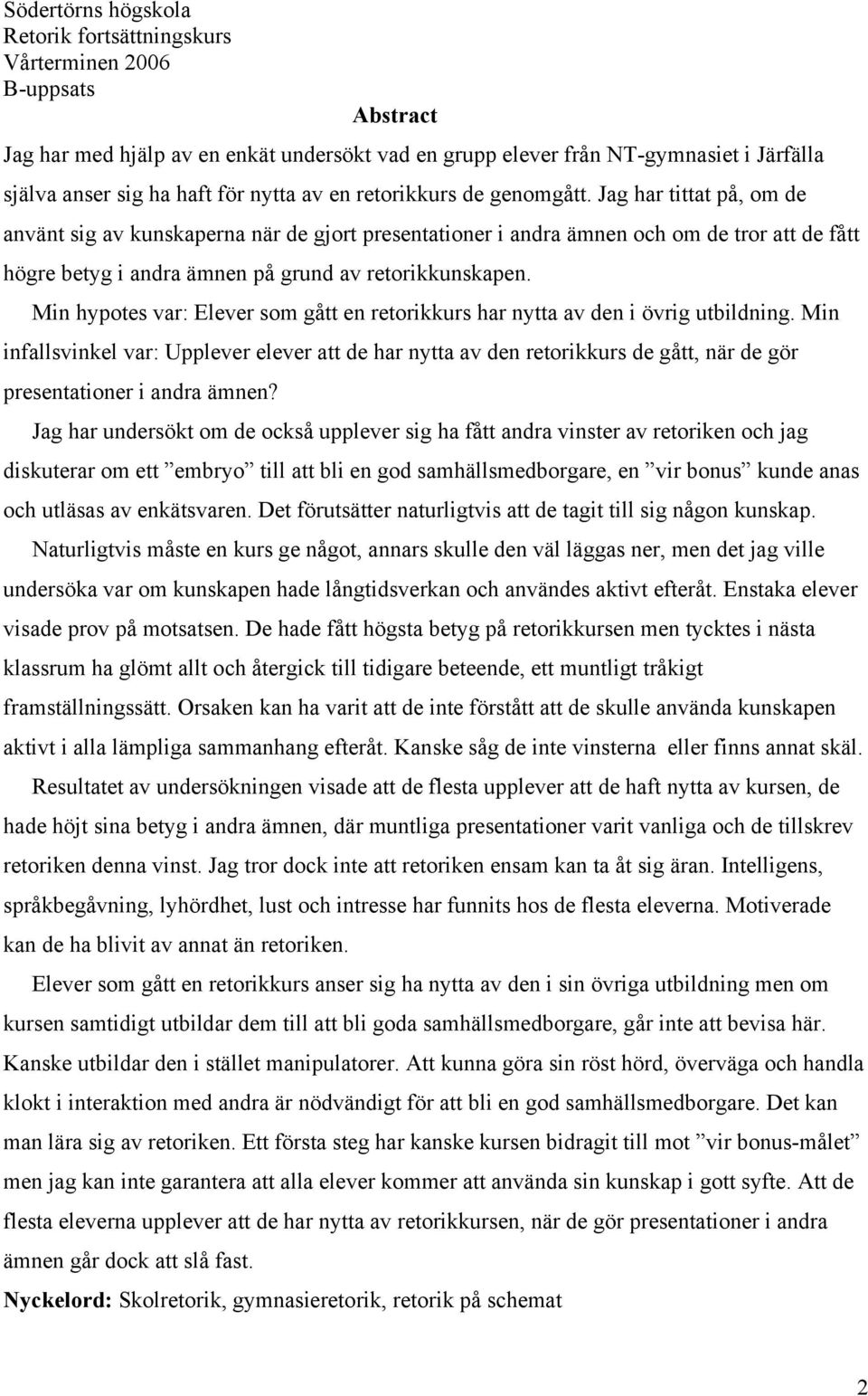 Jag har tittat på, om de använt sig av kunskaperna när de gjort presentationer i andra ämnen och om de tror att de fått högre betyg i andra ämnen på grund av retorikkunskapen.