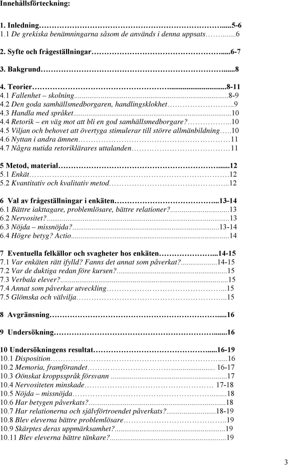 .10 4.6 Nyttan i andra ämnen 11 4.7 Några nutida retoriklärares uttalanden 11 5 Metod, material...12 5.1 Enkät.12 5.2 Kvantitativ och kvalitativ metod...12 6 Val av frågeställningar i enkäten...13-14 6.